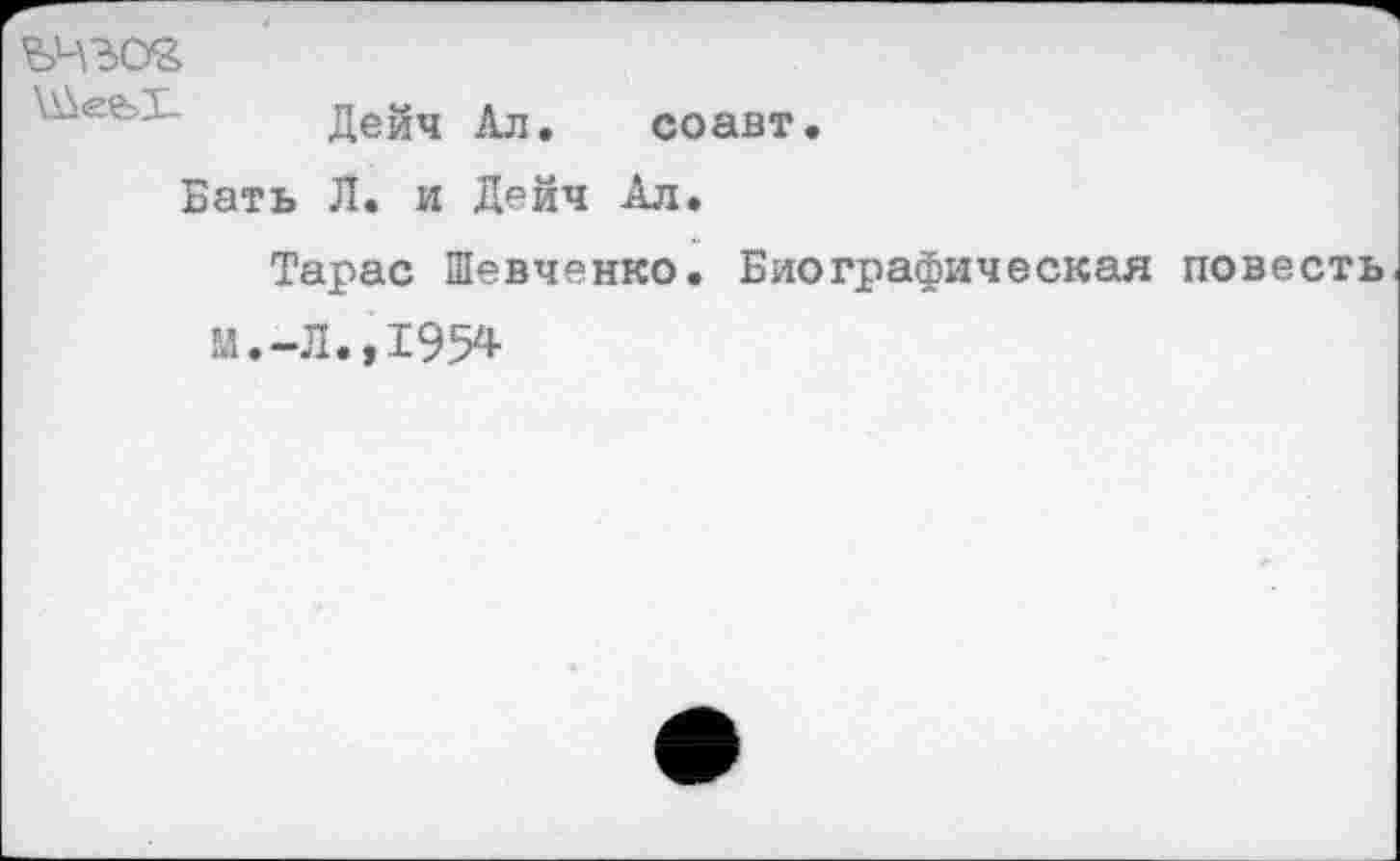 ﻿\WefeI.
Дейч Ал. соавт.
Бать Л. и Дейч Ал.
Тарас Шевченко. Биографическая повесть М.-Л.,195*